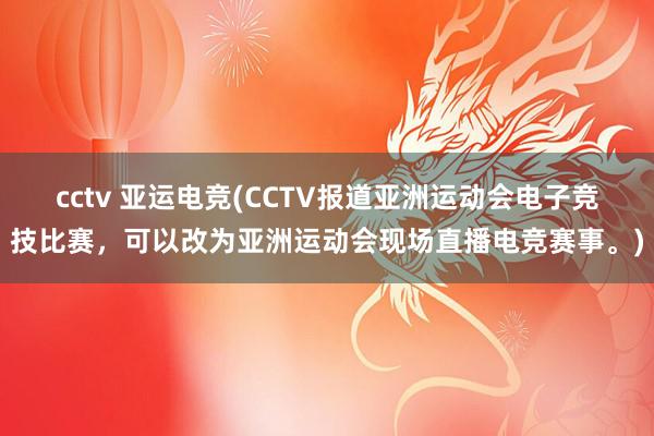 cctv 亚运电竞(CCTV报道亚洲运动会电子竞技比赛，可以改为亚洲运动会现场直播电竞赛事。)