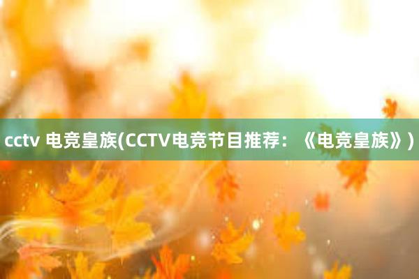 cctv 电竞皇族(CCTV电竞节目推荐：《电竞皇族》)