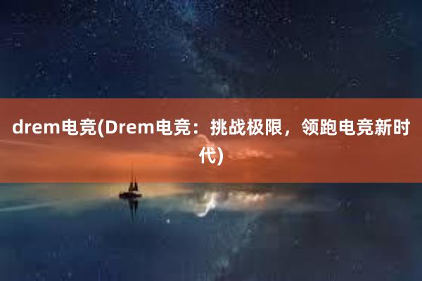 drem电竞(Drem电竞：挑战极限，领跑电竞新时代)