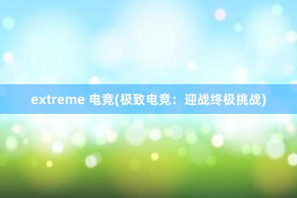 extreme 电竞(极致电竞：迎战终极挑战)