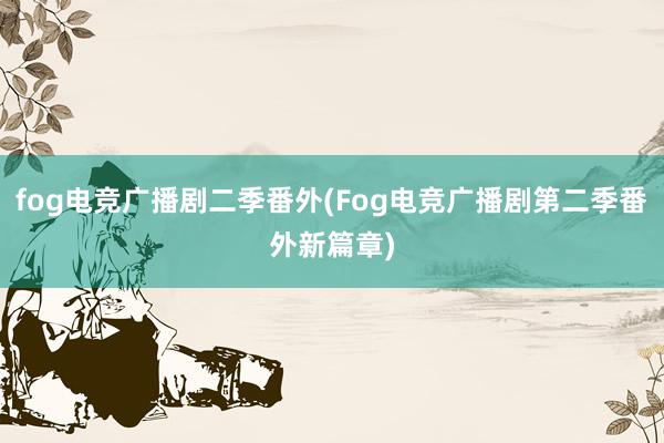 fog电竞广播剧二季番外(Fog电竞广播剧第二季番外新篇章)