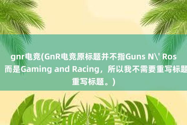 gnr电竞(GnR电竞原标题并不指Guns N' Roses，而是Gaming and Racing，所以我不需要重写标题。)