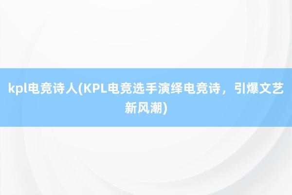 kpl电竞诗人(KPL电竞选手演绎电竞诗，引爆文艺新风潮)