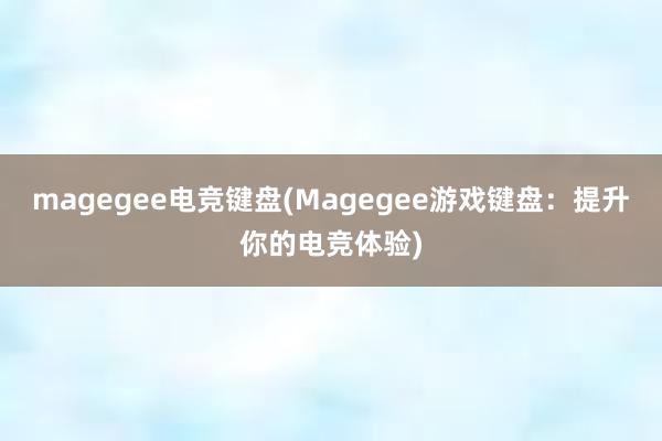 magegee电竞键盘(Magegee游戏键盘：提升你的电竞体验)