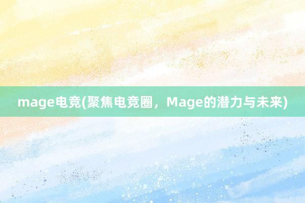 mage电竞(聚焦电竞圈，Mage的潜力与未来)