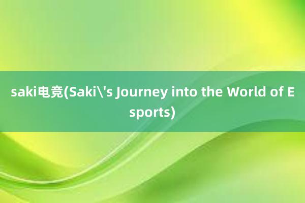 saki电竞(Saki's Journey into the World of Esports)