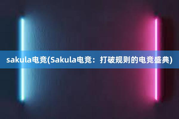 sakula电竞(Sakula电竞：打破规则的电竞盛典)