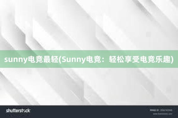 sunny电竞最轻(Sunny电竞：轻松享受电竞乐趣)