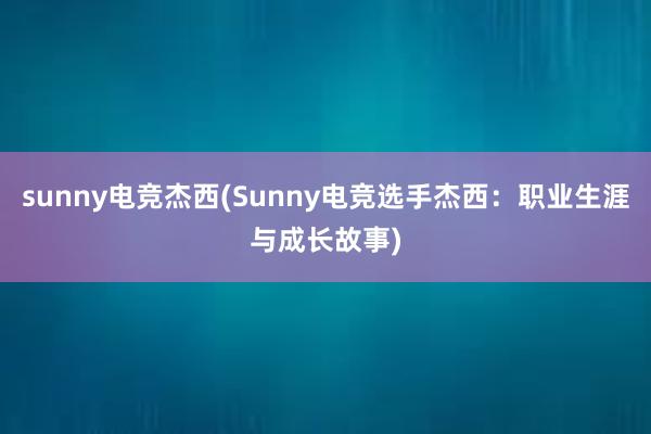 sunny电竞杰西(Sunny电竞选手杰西：职业生涯与成长故事)