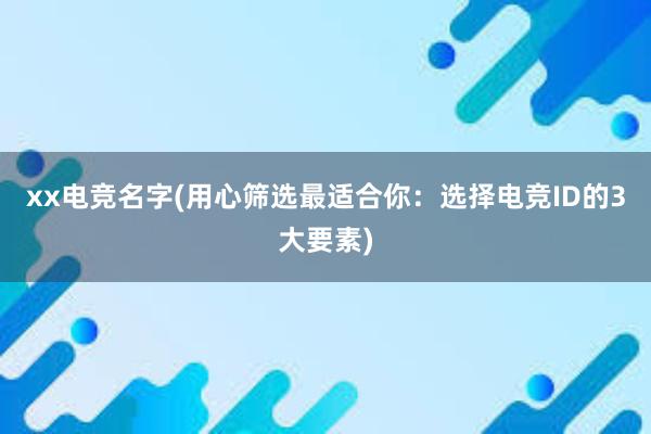 xx电竞名字(用心筛选最适合你：选择电竞ID的3大要素)