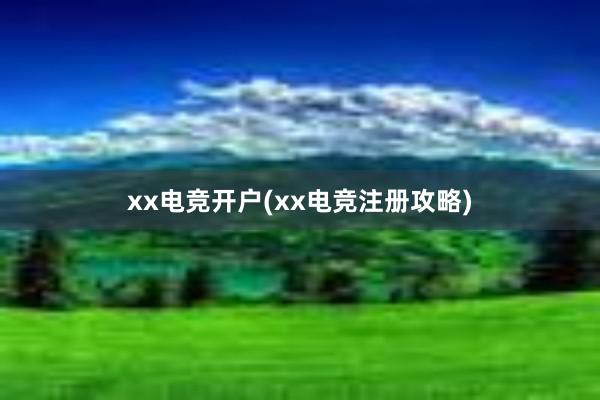 xx电竞开户(xx电竞注册攻略)