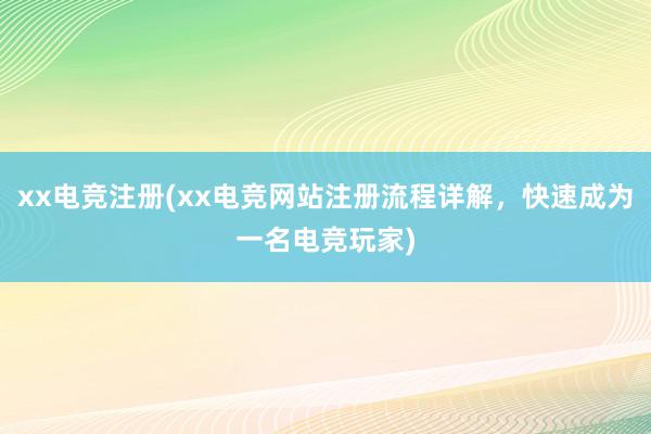 xx电竞注册(xx电竞网站注册流程详解，快速成为一名电竞玩家)