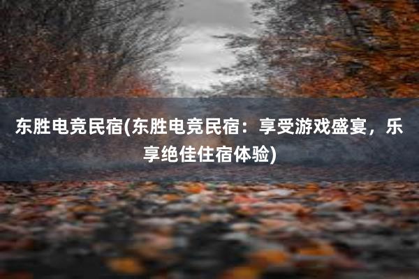 东胜电竞民宿(东胜电竞民宿：享受游戏盛宴，乐享绝佳住宿体验)