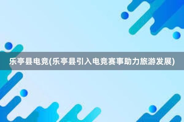 乐亭县电竞(乐亭县引入电竞赛事助力旅游发展)