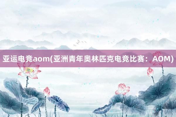 亚运电竞aom(亚洲青年奥林匹克电竞比赛：AOM)