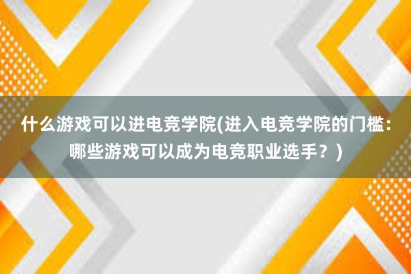 什么游戏可以进电竞学院(进入电竞学院的门槛：哪些游戏可以成为电竞职业选手？)