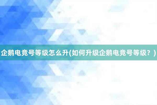 企鹅电竞号等级怎么升(如何升级企鹅电竞号等级？)