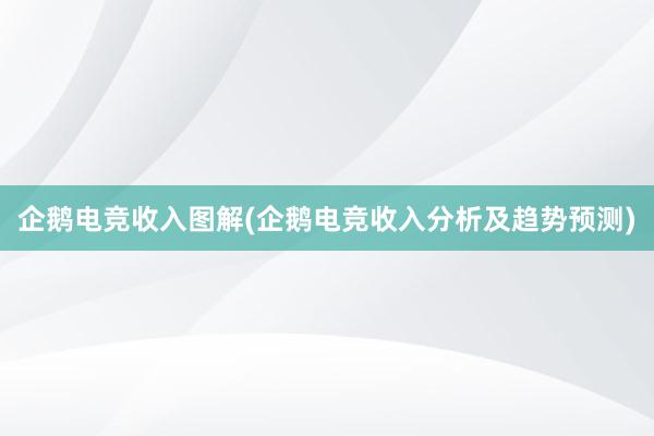 企鹅电竞收入图解(企鹅电竞收入分析及趋势预测)