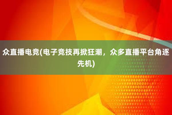 众直播电竞(电子竞技再掀狂潮，众多直播平台角逐先机)