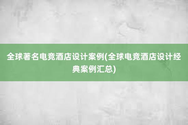 全球著名电竞酒店设计案例(全球电竞酒店设计经典案例汇总)