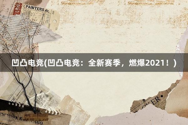 凹凸电竞(凹凸电竞：全新赛季，燃爆2021！)