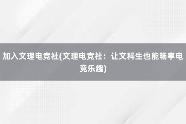 加入文理电竞社(文理电竞社：让文科生也能畅享电竞乐趣)