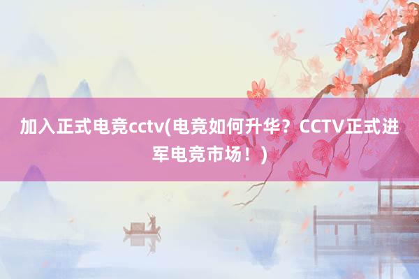 加入正式电竞cctv(电竞如何升华？CCTV正式进军电竞市场！)