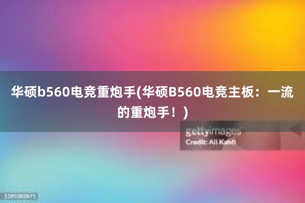 华硕b560电竞重炮手(华硕B560电竞主板：一流的重炮手！)