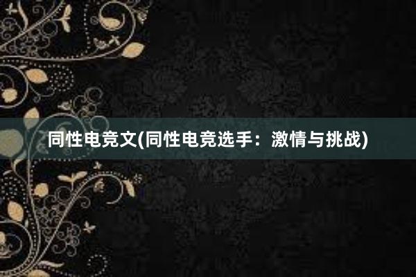 同性电竞文(同性电竞选手：激情与挑战)