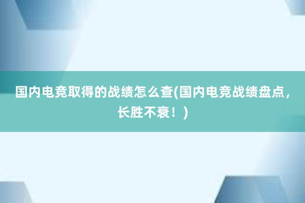 国内电竞取得的战绩怎么查(国内电竞战绩盘点，长胜不衰！)