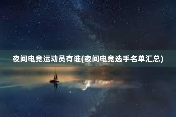 夜间电竞运动员有谁(夜间电竞选手名单汇总)