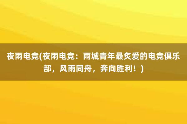 夜雨电竞(夜雨电竞：雨城青年最炙爱的电竞俱乐部，风雨同舟，奔向胜利！)