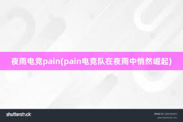 夜雨电竞pain(pain电竞队在夜雨中悄然崛起)