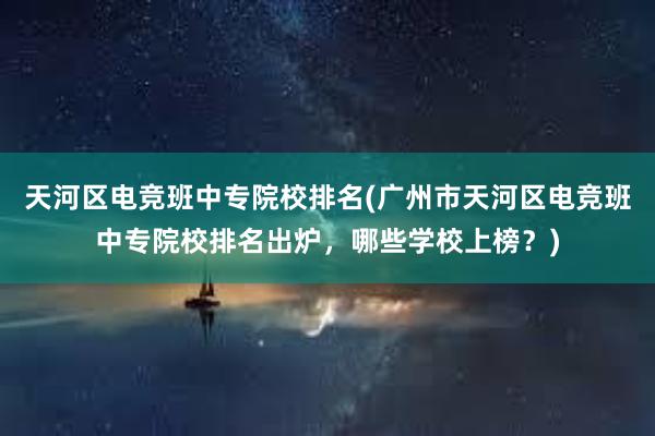 天河区电竞班中专院校排名(广州市天河区电竞班中专院校排名出炉，哪些学校上榜？)