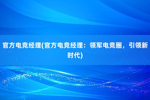 官方电竞经理(官方电竞经理：领军电竞圈，引领新时代)