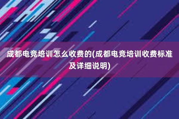 成都电竞培训怎么收费的(成都电竞培训收费标准及详细说明)