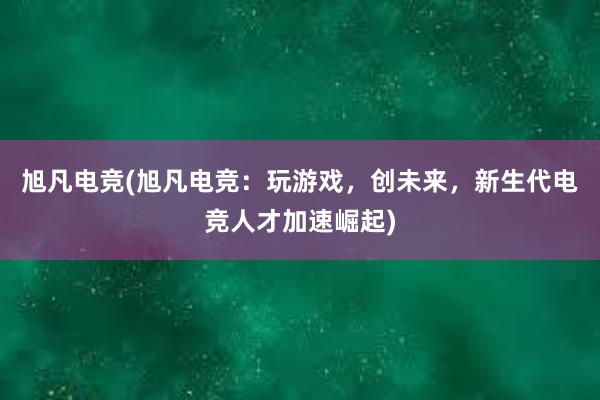 旭凡电竞(旭凡电竞：玩游戏，创未来，新生代电竞人才加速崛起)