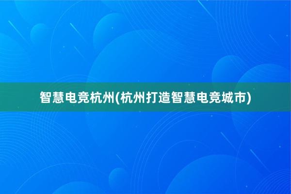 智慧电竞杭州(杭州打造智慧电竞城市)