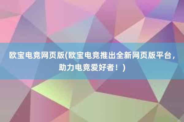 欧宝电竞网页版(欧宝电竞推出全新网页版平台，助力电竞爱好者！)