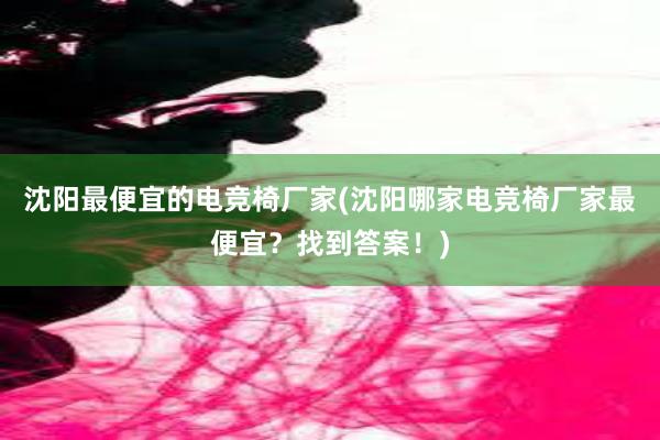 沈阳最便宜的电竞椅厂家(沈阳哪家电竞椅厂家最便宜？找到答案！)