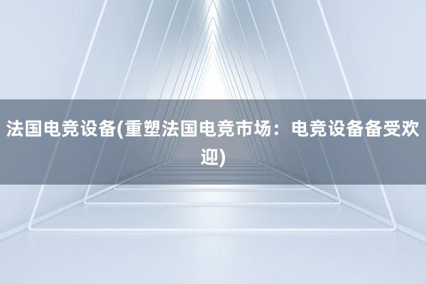 法国电竞设备(重塑法国电竞市场：电竞设备备受欢迎)