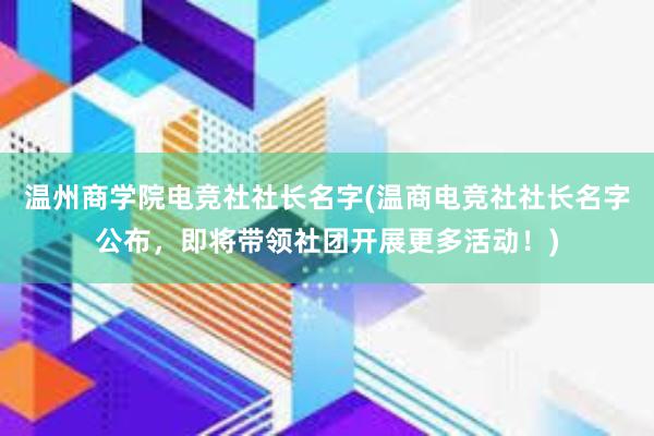 温州商学院电竞社社长名字(温商电竞社社长名字公布，即将带领社团开展更多活动！)