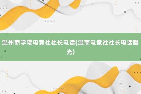 温州商学院电竞社社长电话(温商电竞社社长电话曝光)