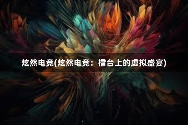 炫然电竞(炫然电竞：擂台上的虚拟盛宴)