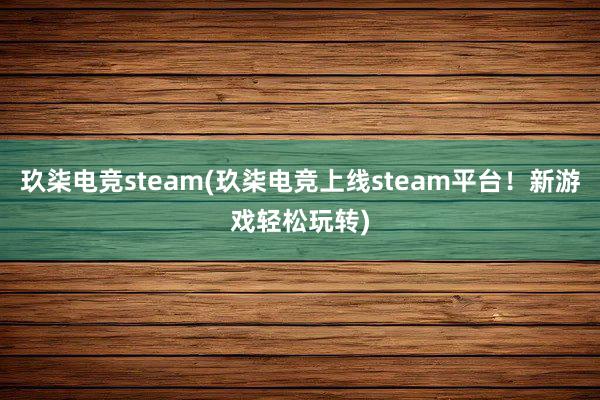 玖柒电竞steam(玖柒电竞上线steam平台！新游戏轻松玩转)