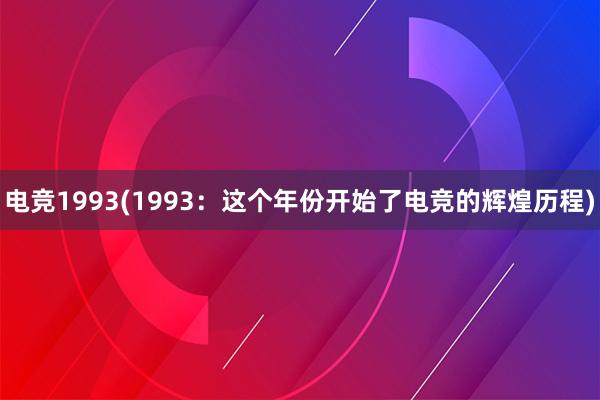 电竞1993(1993：这个年份开始了电竞的辉煌历程)