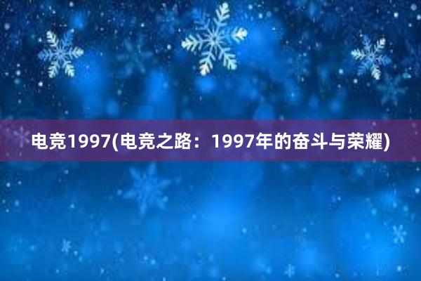 电竞1997(电竞之路：1997年的奋斗与荣耀)