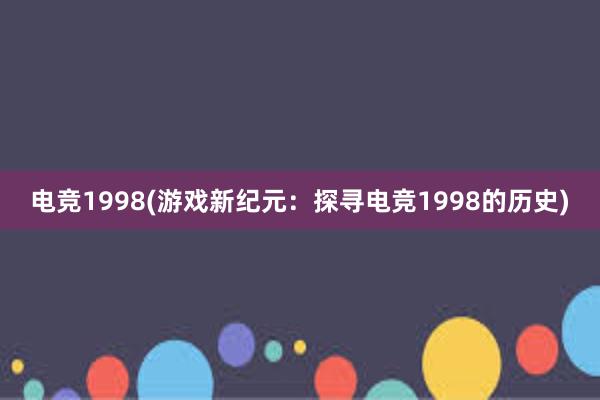 电竞1998(游戏新纪元：探寻电竞1998的历史)