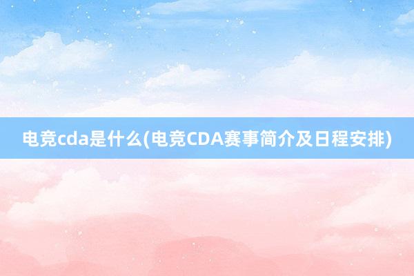 电竞cda是什么(电竞CDA赛事简介及日程安排)