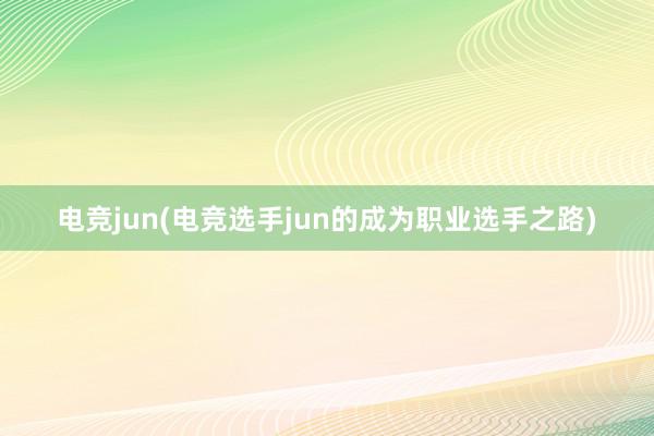 电竞jun(电竞选手jun的成为职业选手之路)